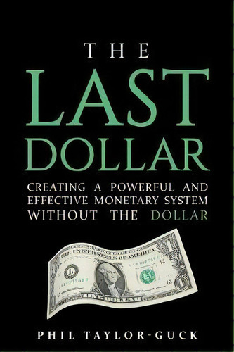 The Last Dollar : Creating A Powerful And Effective Monetary System Without The Dollar, De Phil Taylor-guck. Editorial Rethink Press, Tapa Blanda En Inglés
