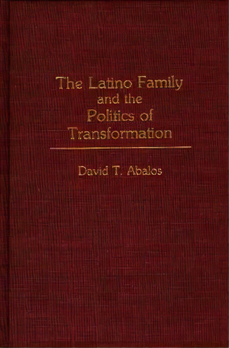 The Latino Family And The Politics Of Transformation, De Abalos, David T.. Editorial Praeger Frederick A, Tapa Dura En Inglés