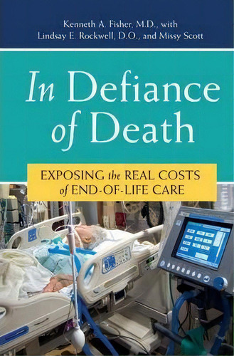 In Defiance Of Death : Exposing The Real Costs Of End-of-life Care, De Kenneth A. Fisher. Editorial Abc-clio, Tapa Dura En Inglés, 2008