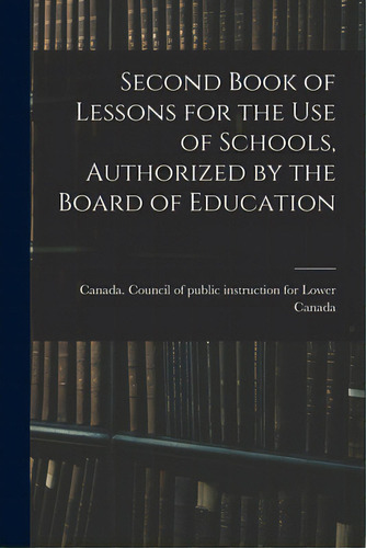 Second Book Of Lessons For The Use Of Schools, Authorized By The Board Of Education, De Canada Council Of Public Instruction. Editorial Legare Street Pr, Tapa Blanda En Inglés