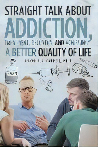 Straight Talk About Addiction, Treatment, Recovery, And Achieving A Better Quality Of Life, De Jerome F X Carroll. Editorial Page Publishing, Inc., Tapa Blanda En Inglés