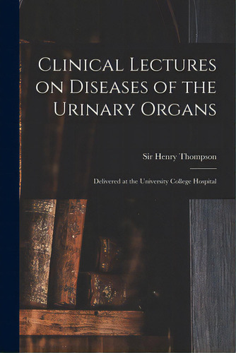 Clinical Lectures On Diseases Of The Urinary Organs: Delivered At The University College Hospital, De Thompson, Henry. Editorial Legare Street Pr, Tapa Blanda En Inglés