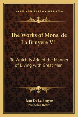 The Works Of Mons. De La Bruyere V1: To Which Is Added The Manner Of Living With Great Men, De La Bruyaere, Jean De., Vol. 1. Editorial Kessinger Pub Llc, Tapa Blanda En Inglés