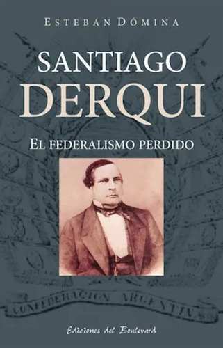 Santiago Derqui. El Federalismo Perdido, De Esteban Domina. Editorial Ediciones Del Boulevard En Español