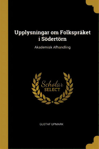 Upplysningar Om Folksprãâ¥ket I Sãâ¶dertãâ¶rn: Akademisk Afhandling, De Upmark, Gustaf. Editorial Wentworth Pr, Tapa Blanda En Inglés