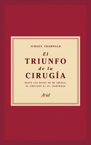 El triunfo de la cirugía: según las notas de mi abuelo, el cirujano H. St. Hartmann (Ariel), de Thorwald, Jürgen. Editorial Ariel, tapa pasta blanda en español, 2018