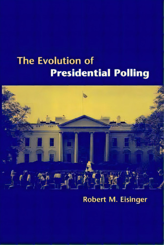 The Evolution Of Presidential Polling, De Robert M. Eisinger. Editorial Cambridge University Press, Tapa Blanda En Inglés