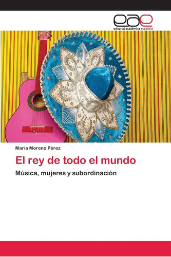 Libro: El Rey De Todo El Mundo: Música, Mujeres Y Subordinac