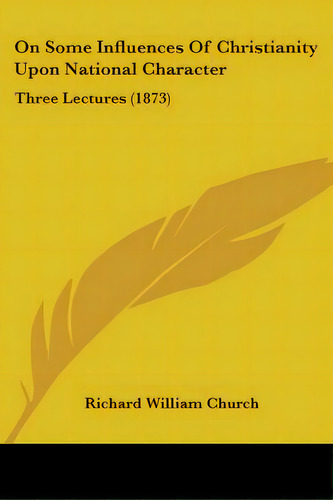 On Some Influences Of Christianity Upon National Character: Three Lectures (1873), De Church, Richard William. Editorial Kessinger Pub Llc, Tapa Blanda En Inglés