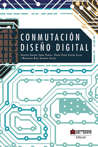 Conmutación: Diseño Digital, De Eduardo Enrique Zurek Varela, Margarita Rosa Gamarra Acosta, Rubén Darío Castro Calvo. U. Del Norte Editorial, Tapa Blanda, Edición 2018 En Español