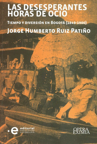 Desesperantes Horas De Ocio Tiempo Y Diversion En Bogota 1849-1900, Las, De Ruiz Patiño, Jorge Humberto. Editorial Pontificia Universidad Javeriana, Tapa Blanda, Edición 1 En Español, 2021