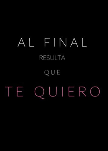 Al Final Resulta Que Te Quiero: Y Como Una Sola Frase Puede