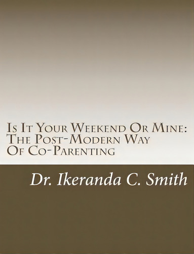 Is It Your Weekend Or Mine : The Post-modern Way Of Co-parenting, De Ikeranda C Smith. Editorial Createspace Independent Publishing Platform, Tapa Blanda En Inglés