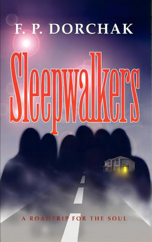 Sleepwalkers: A Roadtrip For The Soul, De Dorchak, F. P.. Editorial Authorhouse, Tapa Blanda En Inglés