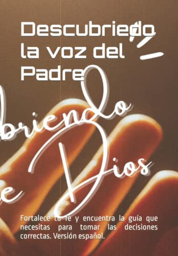 Descubriedo La Voz Del Padre: Fortalece Tu Fe Y Encuentra La