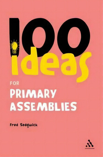 100 Ideas For Assemblies: Primary School Edition, De Fred Sedgwick. Editorial Bloomsbury Publishing Plc, Tapa Blanda En Inglés