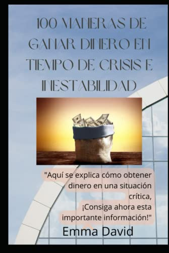 100 Maneras De Ganar Dinero En Crisis Y Tiempo Inestable:  A