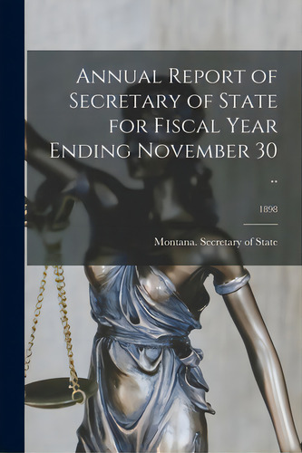Annual Report Of Secretary Of State For Fiscal Year Ending November 30 ..; 1898, De Montana Secretary Of State. Editorial Legare Street Pr, Tapa Blanda En Inglés