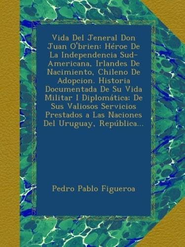 Libro: Vida Del Jeneral Don Juan O Brien: Héroe De La