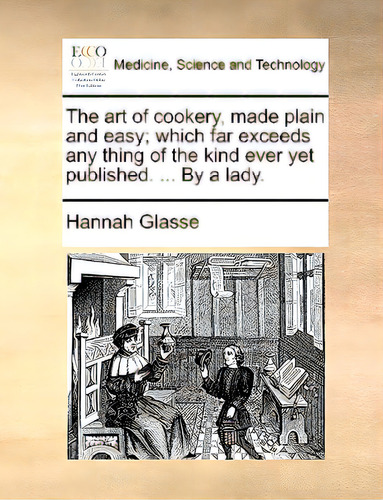 The Art Of Cookery, Made Plain And Easy; Which Far Exceeds Any Thing Of The Kind Ever Yet Publish..., De Glasse, Hannah., Vol. 1. Editorial Gale Ecco Print Ed, Tapa Blanda En Inglés