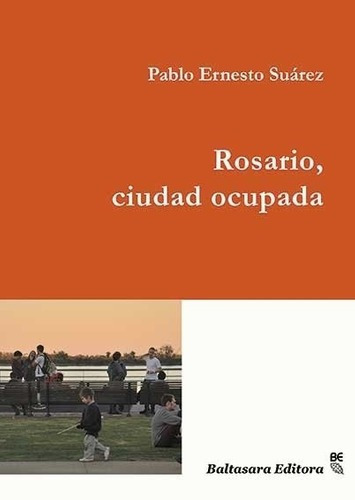 Rosario, Ciudad Ocupada - Pablo Ernesto Suarez, de PABLO ERNESTO SUAREZ. Editorial Baltasara Editora en español