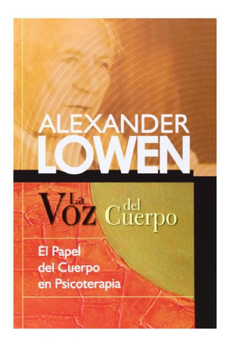 La voz del cuerpo: El papel del cuerpo en Psicoterapia, de Alexander Lowen. Editorial Sirio, tapa pasta blanda, edición 1 en español, 2018