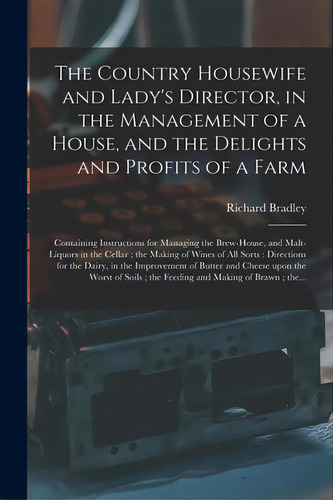 The Country Housewife And Lady's Director, In The Management Of A House, And The Delights And Pro..., De Bradley, Richard 1688-1732. Editorial Legare Street Pr, Tapa Blanda En Inglés