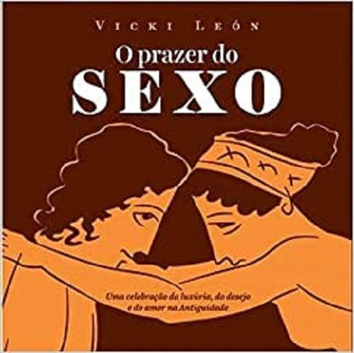 Prazer Do Sexo - Uma Celebração Da Luxúria, Do Desejo E Do Amor, De Vicki León. Editora Apicuri, Capa Mole, Edição 1 Em Português, 2015