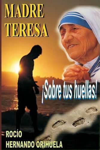 Madre Teresa... Sobre Tus Huellas!, De Rocio Hernando Orihuela. Editorial Createspace Independent Publishing Platform, Tapa Blanda En Español