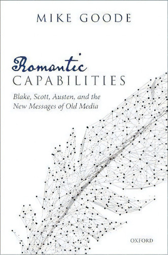 Romantic Capabilities : Blake, Scott, Austen, And The New Messages Of Old Media, De Mike Goode. Editorial Oxford University Press, Tapa Dura En Inglés
