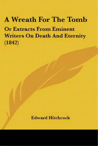 A Wreath For The Tomb: Or Extracts From Eminent Writers On Death And Eternity (1842), De Hitchcock, Edward. Editorial Kessinger Pub Llc, Tapa Blanda En Inglés