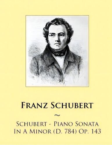 Schubert - Piano Sonata In A Minor (d. 784) Op. 143, De Samwise Publishing. Editorial Createspace, Tapa Blanda En Inglés