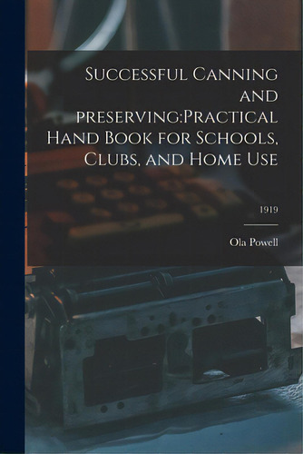 Successful Canning And Preserving: Practical Hand Book For Schools, Clubs, And Home Use; 1919, De Powell, Ola B. 1889. Editorial Legare Street Pr, Tapa Blanda En Inglés