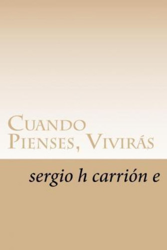 Cuando Pienses, Viviras, De Sergio H Carrion E. Editorial Createspace Independent Publishing Platform, Tapa Blanda En Español