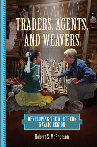Traders, Agents, And Weavers: Developing The Northern Navajo Region, De Mcpherson, Robert S.. Editorial Univ Of Oklahoma Pr, Tapa Blanda En Inglés