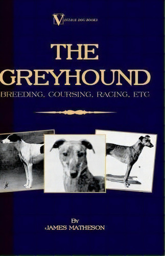 The Greyhound : Breeding, Coursing, Racing, Etc. (a Vintage Dog Books Breed Classic), De James Matheson. Editorial Read Books, Tapa Blanda En Inglés