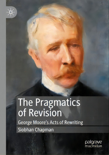 The Pragmatics Of Revision : George Moore's Acts Of Rewriting, De Siobhan Chapman. Editorial Springer Nature Switzerland Ag, Tapa Blanda En Inglés