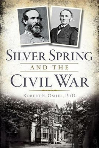 Silver Spring And The Civil War - Ph.d.  Robert E. Oshel ...