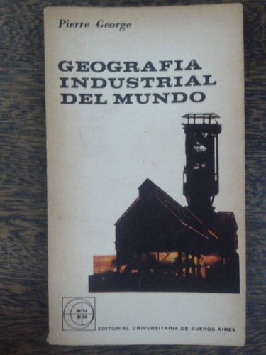 Geografia Industrial Del Mundo * Pierre George * Eudeba *