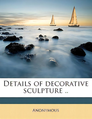 Details Of Decorative Sculpture .. Volume 1, De Anonymous. Editorial Nabu Pr, Tapa Blanda En Inglés