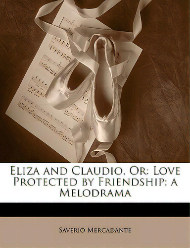 Eliza And Claudio, Or: Love Protected By Friendship; A Melodrama, De Mercadante, Saverio. Editorial Nabu Pr, Tapa Blanda En Inglés