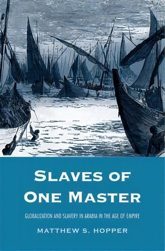 Slaves Of One Master : Globalization And Slavery In Arabia, De Matthew S. Hopper. Editorial Yale University Press En Inglés