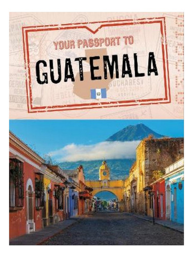 Your Passport To Guatemala - Nancy Dickmann. Eb06