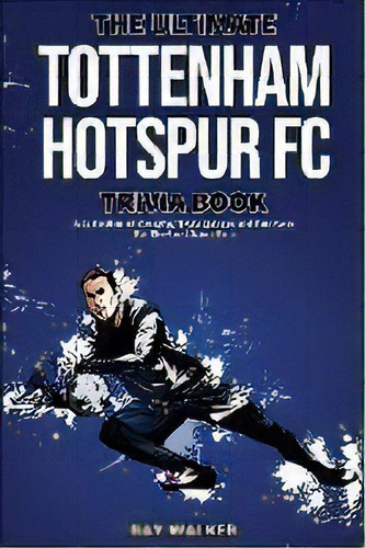 The Ultimate Tottenham Hotspur Fc Trivia Book : A Collection Of Amazing Trivia Quizzes And Fun Fa..., De Ray Walker. Editorial Hrp House, Tapa Blanda En Inglés