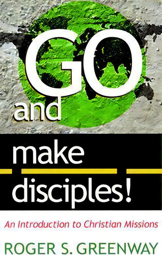 Go And Make Disciples!: An Introduction To Christian Missions, De Roger S Greenway. Editorial P R Publishing Co Presbyterian Reformed, Tapa Blanda En Inglés