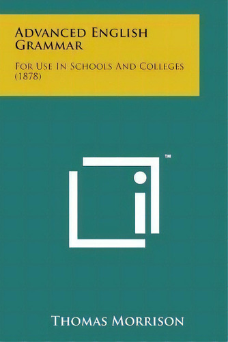 Advanced English Grammar : For Use In Schools And Colleges (1878), De Thomas Morrison. Editorial Literary Licensing, Llc, Tapa Blanda En Inglés
