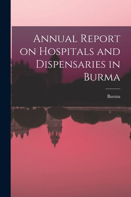 Libro Annual Report On Hospitals And Dispensaries In Burm...