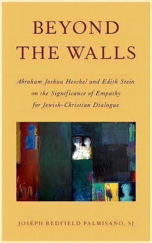 Beyond The Walls : Abraham Joshua Heschel And Edith Stein On The Significance Of Empathy For Jewi..., De Joseph Palmisano. Editorial Oxford University Press Inc, Tapa Dura En Inglés