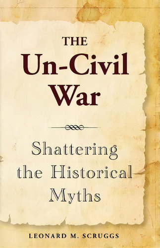 The Un-civil War : Shattering The Historical Myths, De Leonard M Scruggs. Editorial Universal Media, Inc., Tapa Blanda En Inglés
