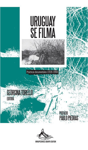Uruguay  Se Filma Practicas  Documentales  (1920-1990), De Georgina Torello (editora). Editorial Irrupciones Grupo Editor En Español